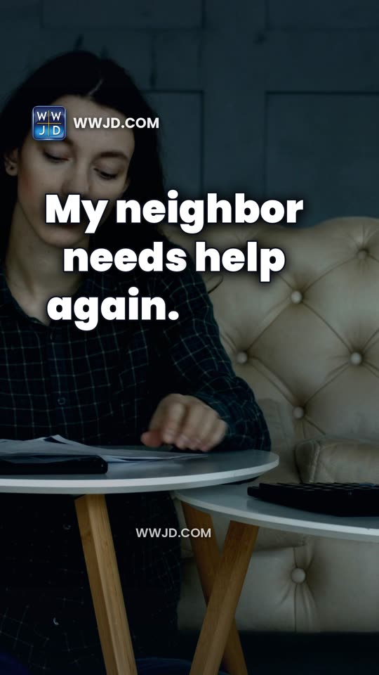 My neighbor needs help again. What would Jesus do?